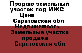 Продаю земельный участок под ИЖС › Цена ­ 200 000 - Саратовская обл. Недвижимость » Земельные участки продажа   . Саратовская обл.